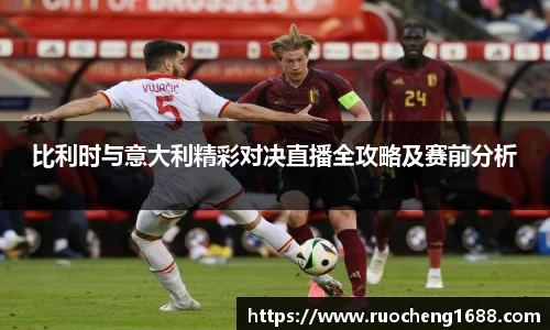 比利时与意大利精彩对决直播全攻略及赛前分析