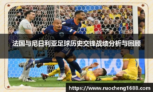 法国与尼日利亚足球历史交锋战绩分析与回顾