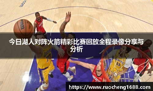 今日湖人对阵火箭精彩比赛回放全程录像分享与分析