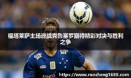 福塔莱萨主场迎战克鲁塞罗期待精彩对决与胜利之争